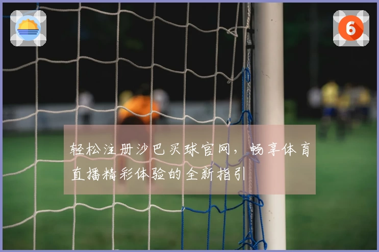 轻松注册沙巴买球官网，畅享体育直播精彩体验的全新指引
