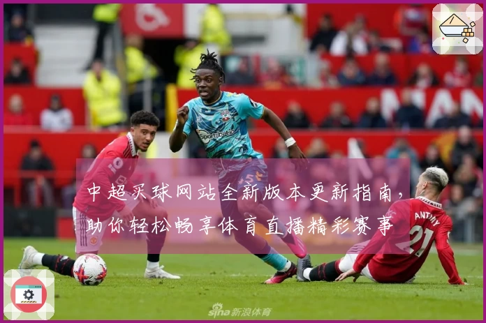 中超买球网站全新版本更新指南，助你轻松畅享体育直播精彩赛事