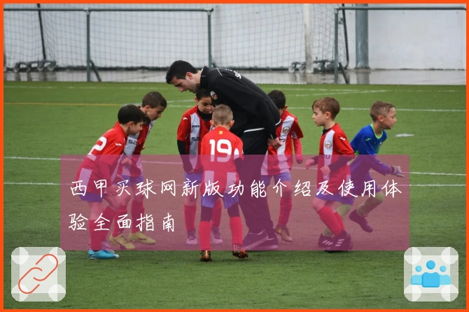 西甲买球网新版功能介绍及使用体验全面指南