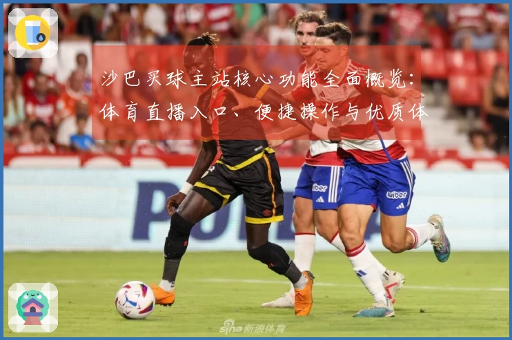 沙巴买球主站核心功能全面概览：体育直播入口、便捷操作与优质体验一手掌握