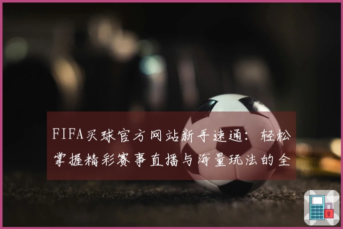 FIFA买球官方网站新手速通：轻松掌握精彩赛事直播与海量玩法的全面指引