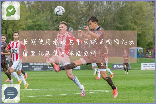 长期使用者谈意甲买球正规网站功能变化及使用体验分析