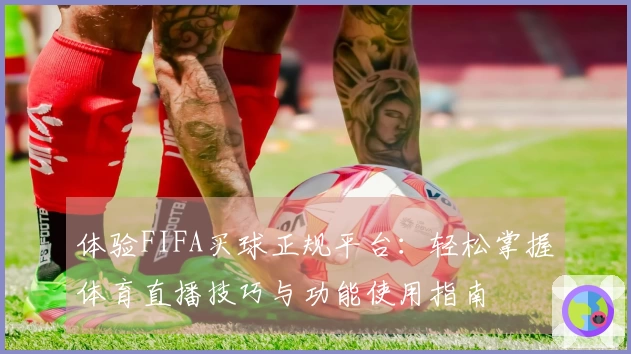 体验FIFA买球正规平台：轻松掌握体育直播技巧与功能使用指南