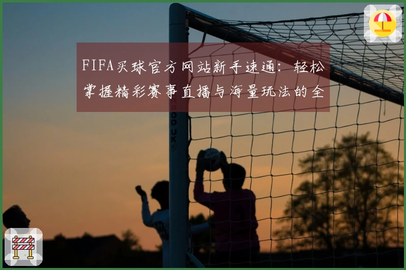 FIFA买球官方网站新手速通：轻松掌握精彩赛事直播与海量玩法的全面指引