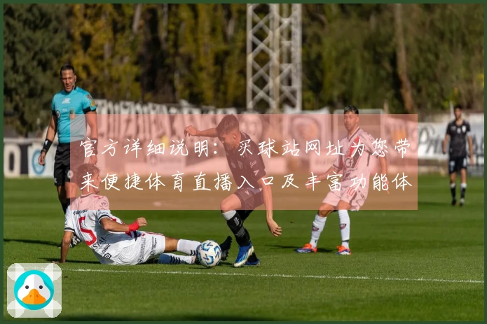 官方详细说明：买球站网址为您带来便捷体育直播入口及丰富功能体验